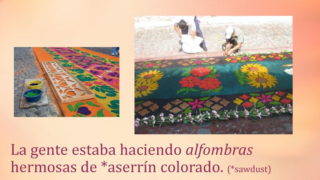 La gente estaba haciendo alfombras hermosas de. aserrín colorado. (