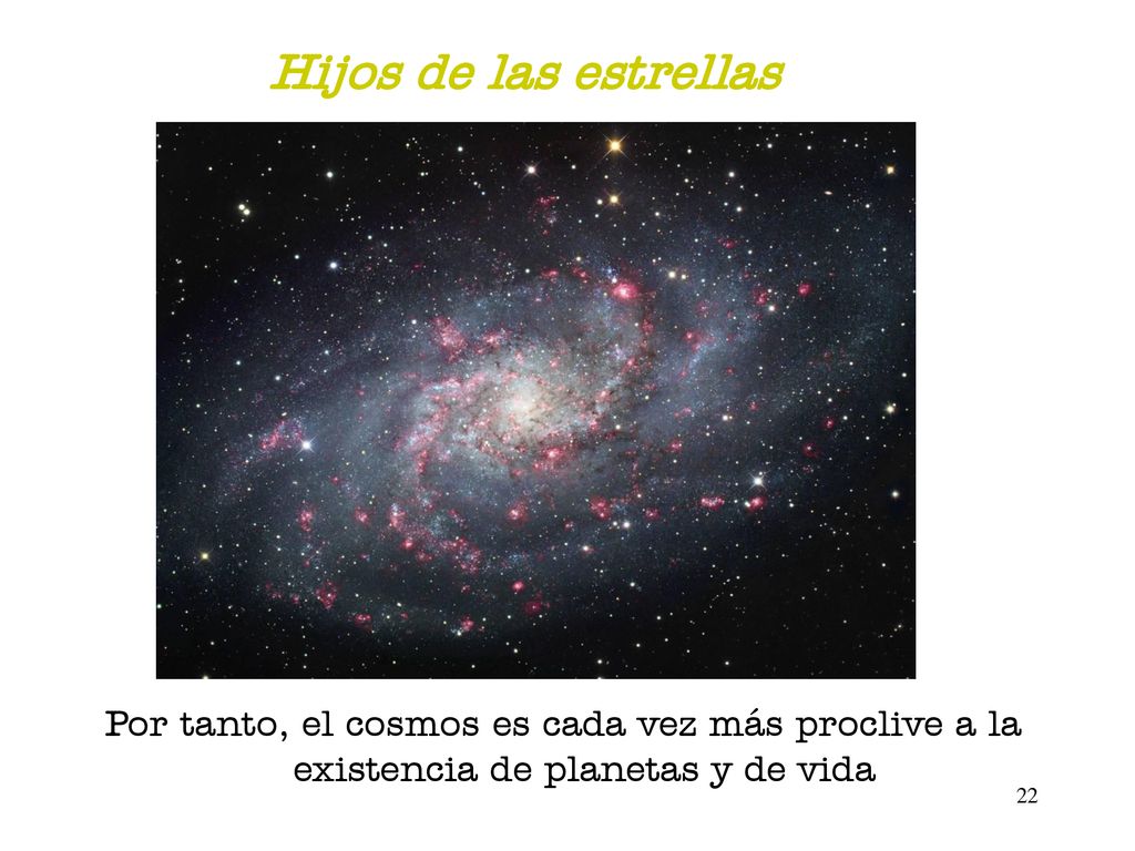 Hijos de las estrellas Por tanto, el cosmos es cada vez más proclive a la existencia de planetas y de vida.