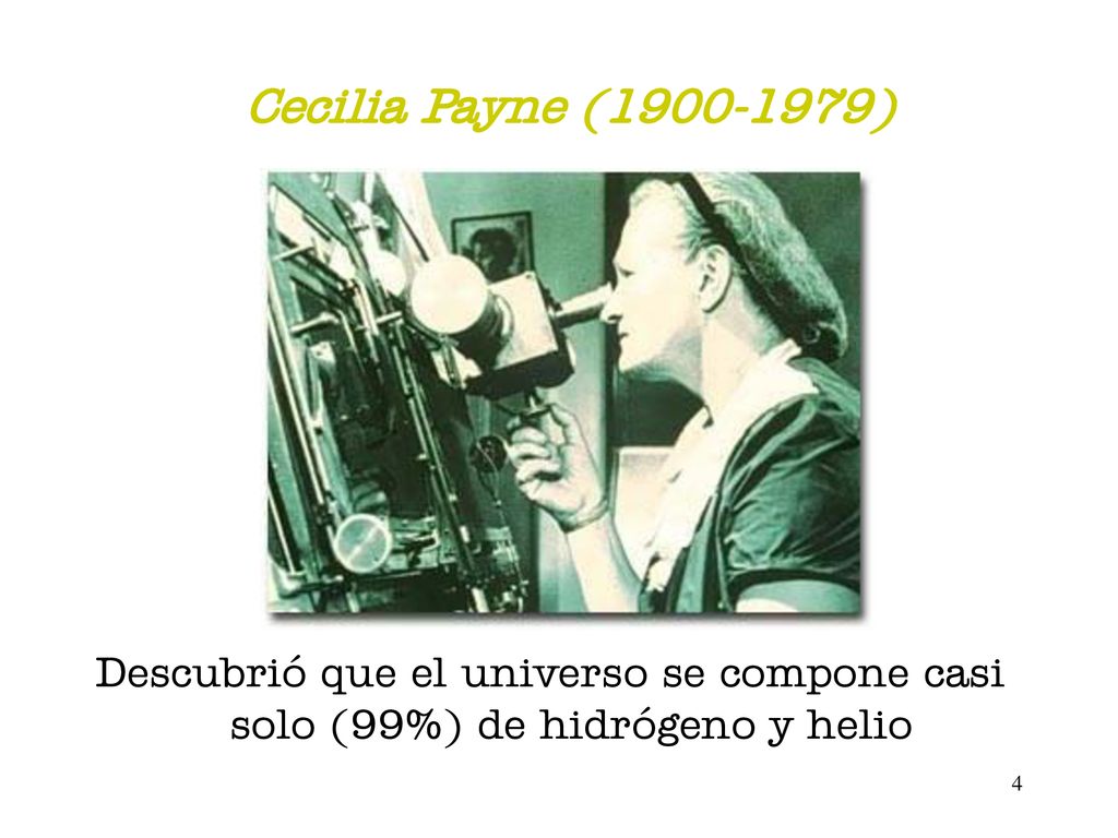 Cecilia Payne ( ) Descubrió que el universo se compone casi solo (99%) de hidrógeno y helio