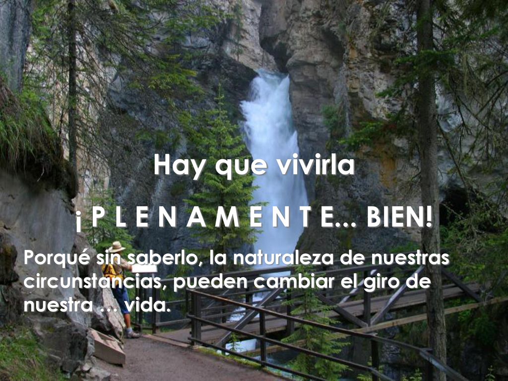 Hay que vivirla ¡ P L E N A M E N T E... BIEN!