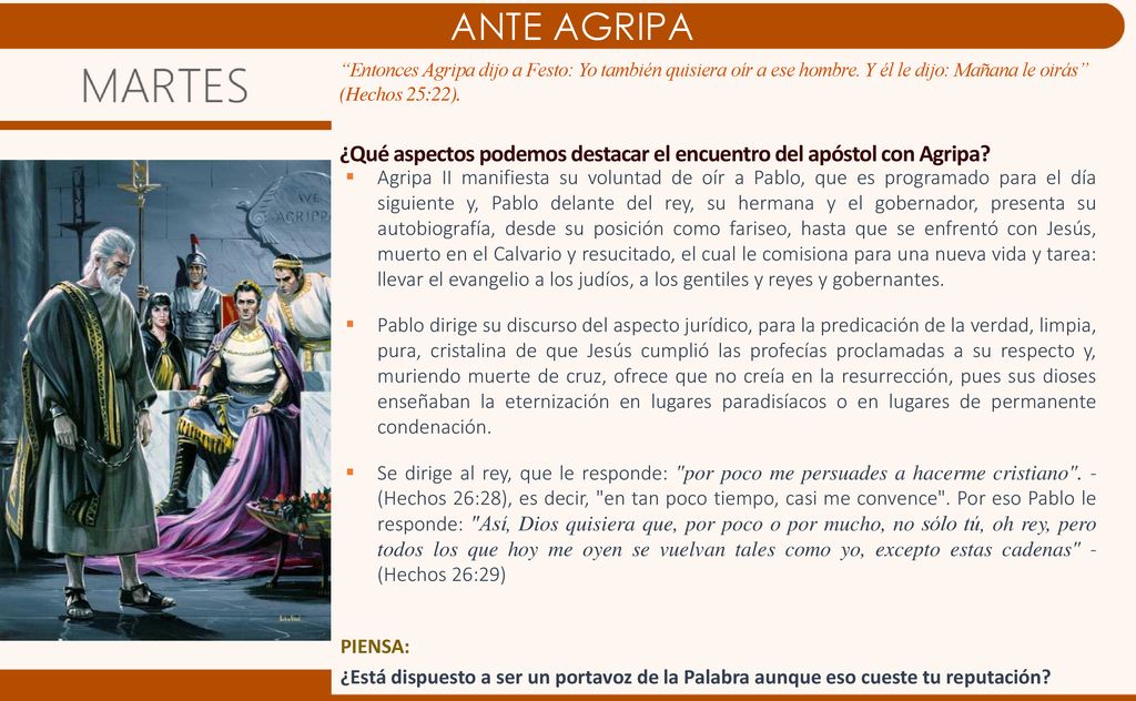ANTE AGRIPA Entonces Agripa dijo a Festo: Yo también quisiera oír a ese hombre. Y él le dijo: Mañana le oirás (Hechos 25:22).