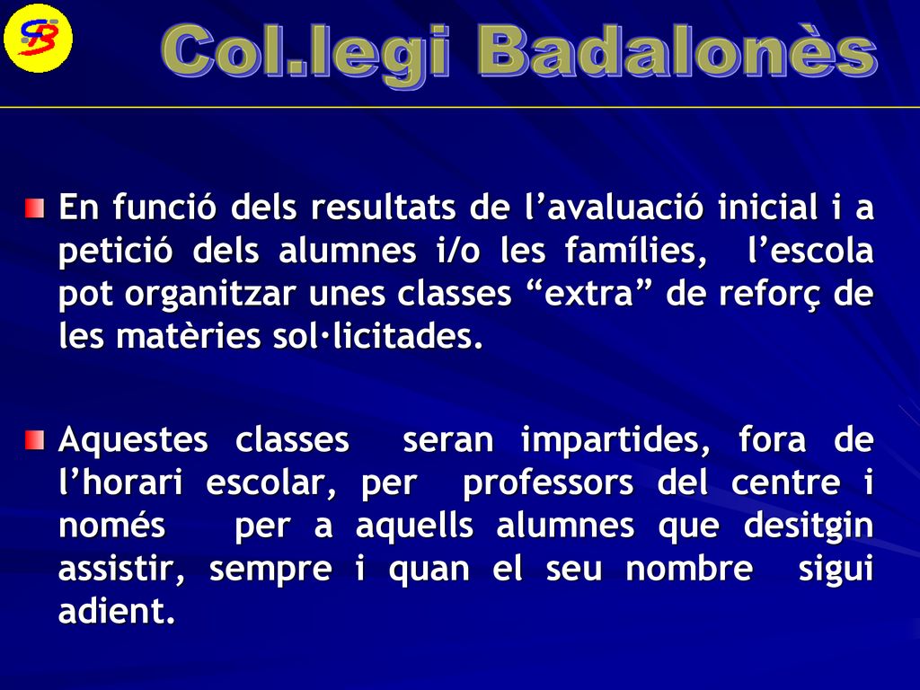 En funció dels resultats de l’avaluació inicial i a petició dels alumnes i/o les famílies, l’escola pot organitzar unes classes extra de reforç de les matèries sol·licitades.