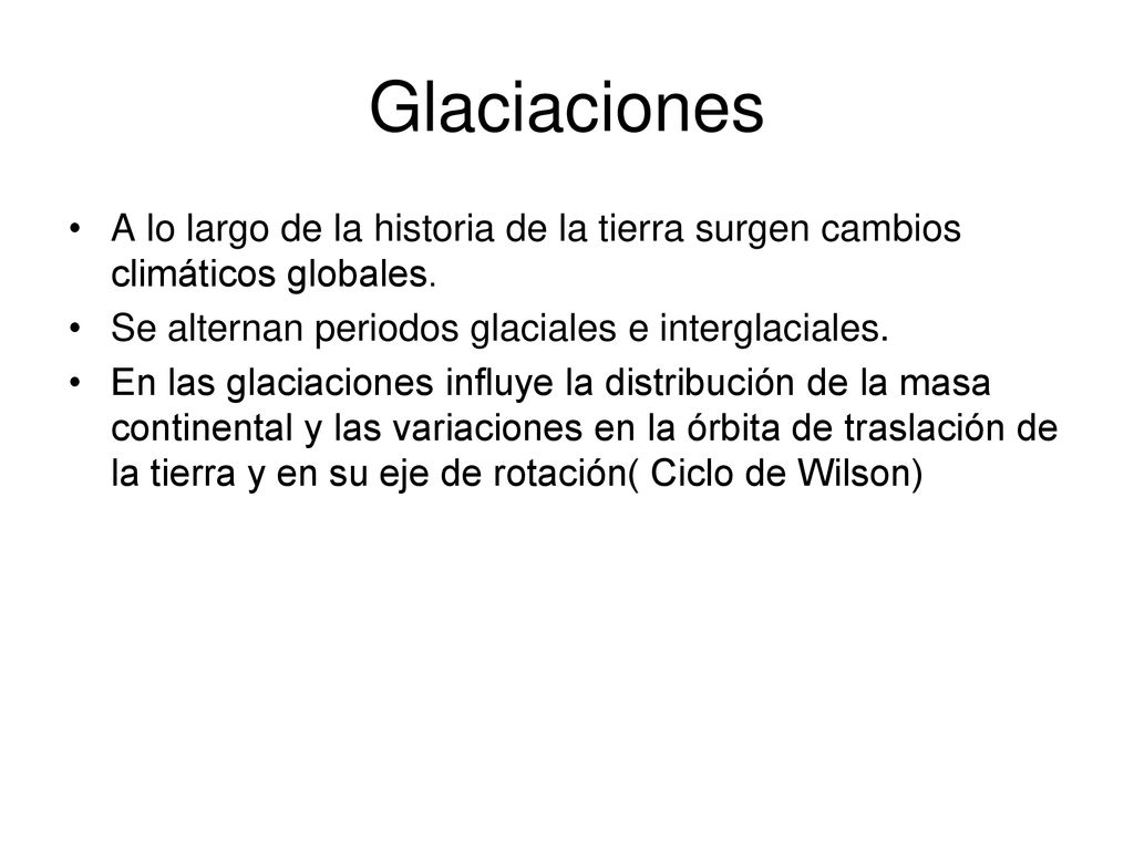 Glaciaciones A lo largo de la historia de la tierra surgen cambios climáticos globales. Se alternan periodos glaciales e interglaciales.