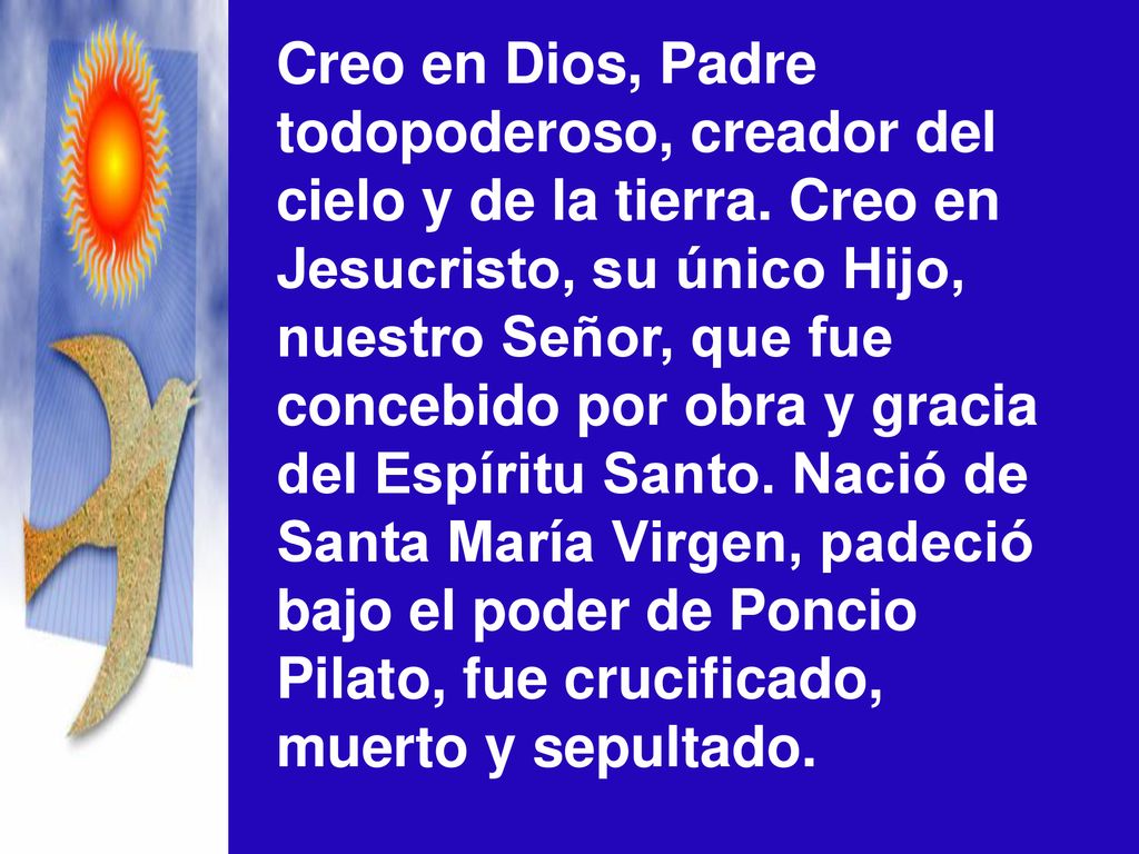 Creo en Dios, Padre todopoderoso, creador del. cielo y de la tierra. Creo en. Jesucristo, su único Hijo,