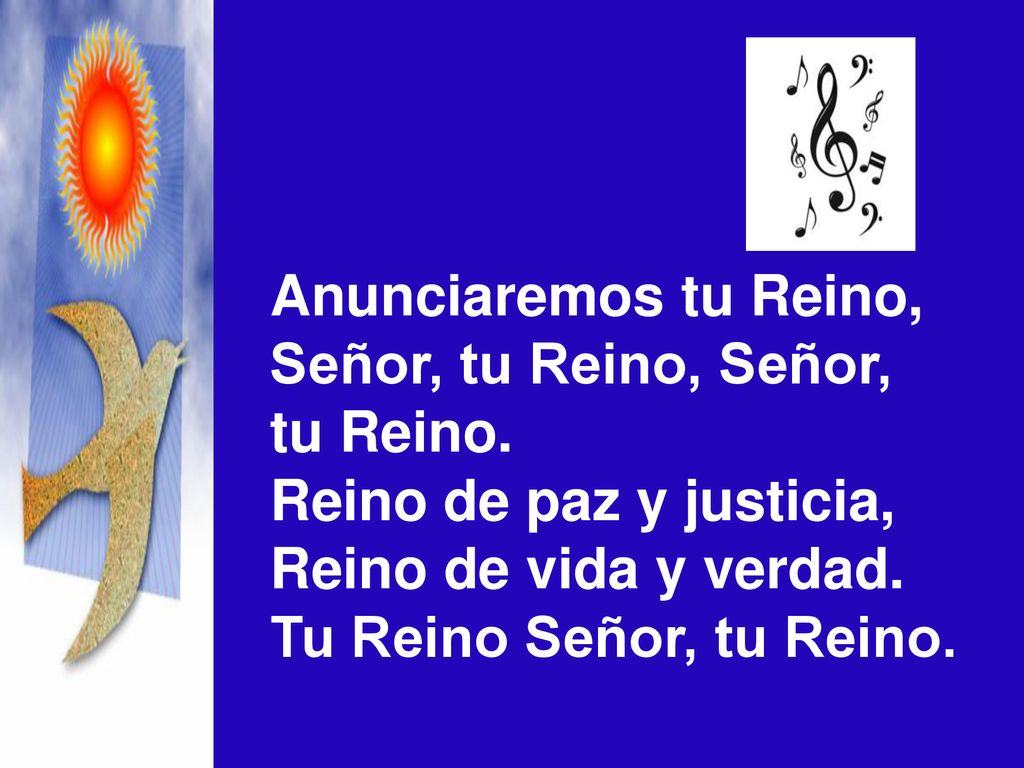 Anunciaremos tu Reino, Señor, tu Reino, Señor, tu Reino. Reino de paz y justicia, Reino de vida y verdad.