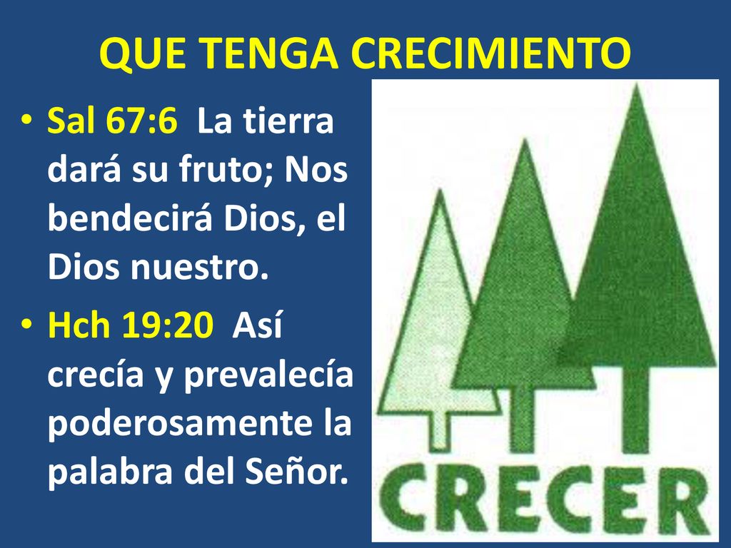 QUE TENGA CRECIMIENTO Sal 67:6 La tierra dará su fruto; Nos bendecirá Dios, el Dios nuestro.