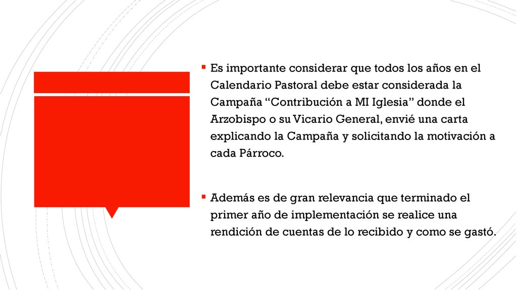 Es importante considerar que todos los años en el Calendario Pastoral debe estar considerada la Campaña Contribución a MI Iglesia donde el Arzobispo o su Vicario General, envié una carta explicando la Campaña y solicitando la motivación a cada Párroco.