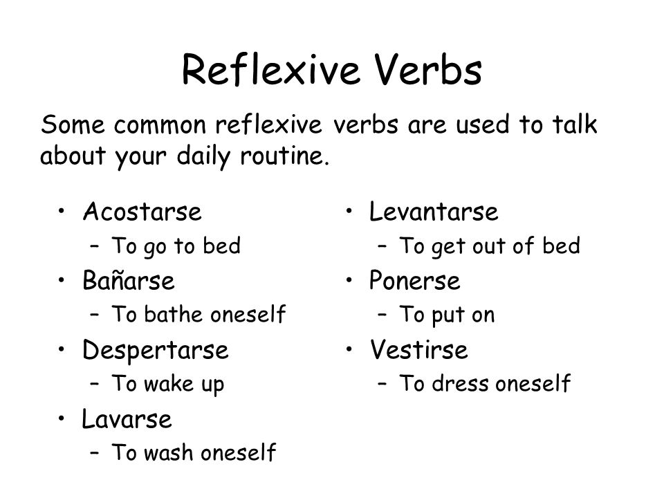 Reflexive Verbs Some common reflexive verbs are used to talk about your daily routine. Acostarse. To go to bed.