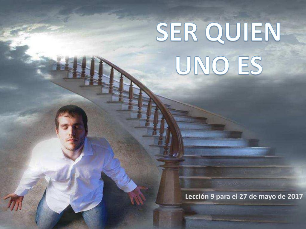 SER QUIEN UNO ES Lección 9 para el 27 de mayo de 2017