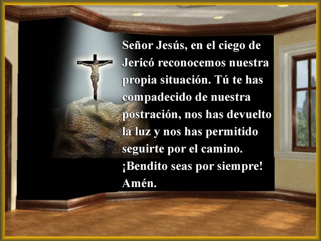 Señor Jesús, en el ciego de Jericó reconocemos nuestra propia situación.