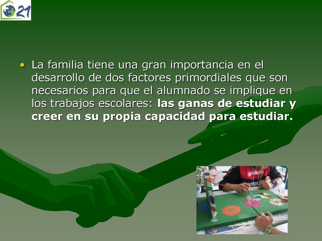 La familia tiene una gran importancia en el desarrollo de dos factores primordiales que son necesarios para que el alumnado se implique en los trabajos escolares: las ganas de estudiar y creer en su propia capacidad para estudiar.