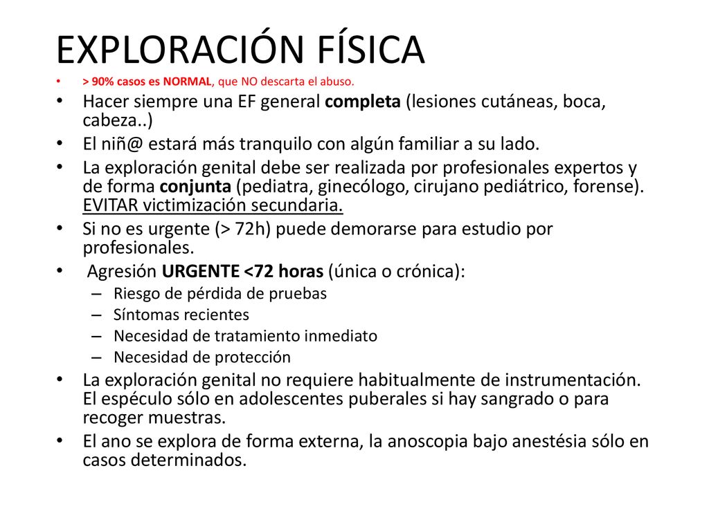 EXPLORACIÓN FÍSICA > 90% casos es NORMAL, que NO descarta el abuso. Hacer siempre una EF general completa (lesiones cutáneas, boca, cabeza..)