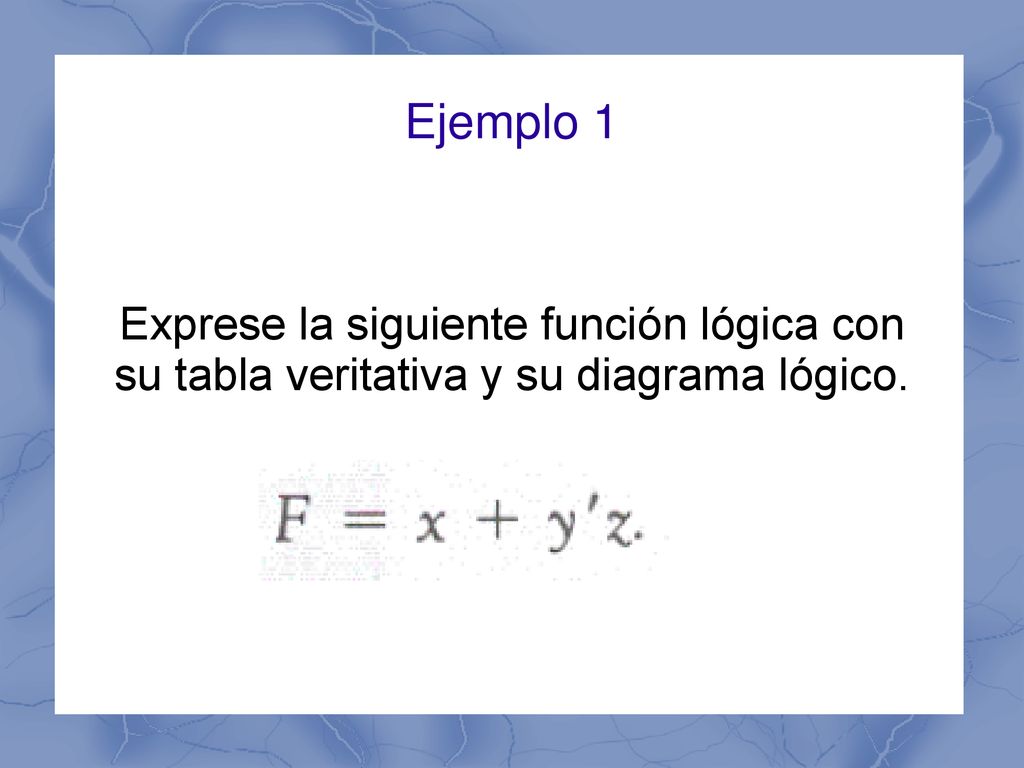 Ejemplo 1 Exprese la siguiente función lógica con su tabla veritativa y su diagrama lógico.