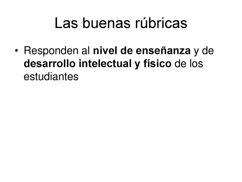 Las buenas rúbricas Responden al nivel de enseñanza y de desarrollo intelectual y físico de los estudiantes.