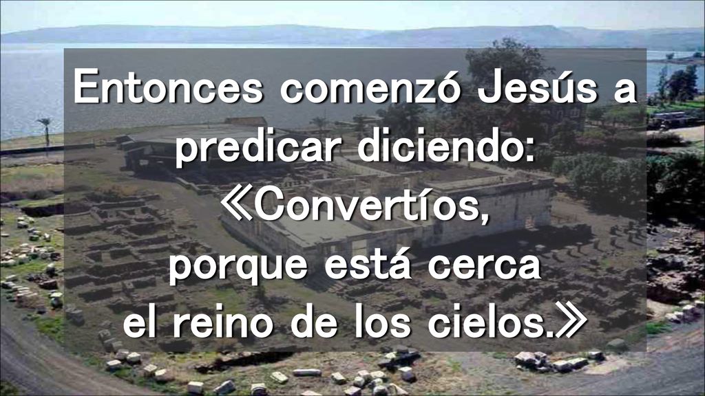 Entonces comenzó Jesús a predicar diciendo: «Convertíos, porque está cerca el reino de los cielos.»