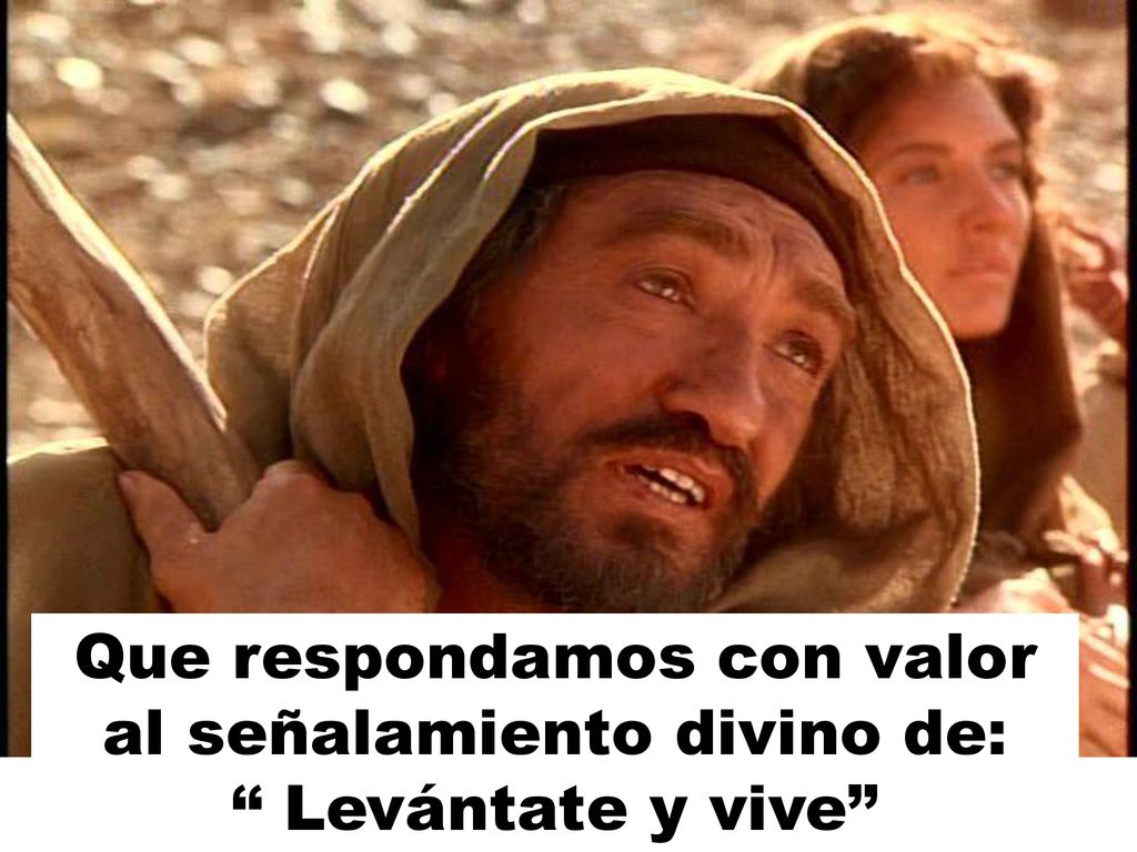 Que respondamos con valor al señalamiento divino de: Levántate y vive