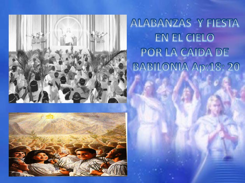 ALABANZAS Y FIESTA EN EL CIELO POR LA CAIDA DE BABILONIA Ap:18: 20