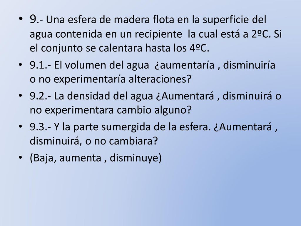9.- Una esfera de madera flota en la superficie del agua contenida en un recipiente la cual está a 2ºC. Si el conjunto se calentara hasta los 4ºC.
