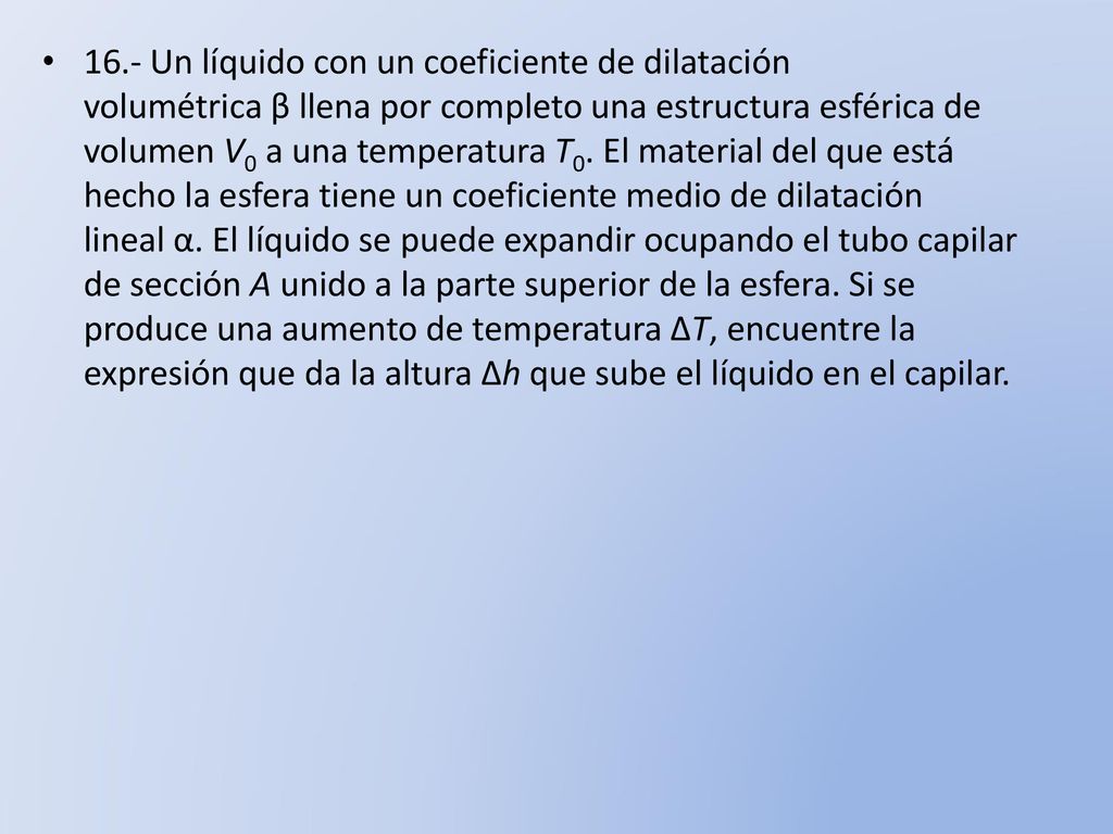 16.- Un líquido con un coeficiente de dilatación volumétrica β llena por completo una estructura esférica de volumen V0 a una temperatura T0.