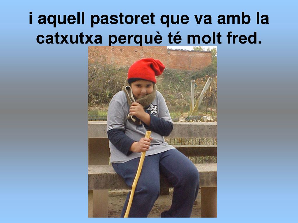 i aquell pastoret que va amb la catxutxa perquè té molt fred.