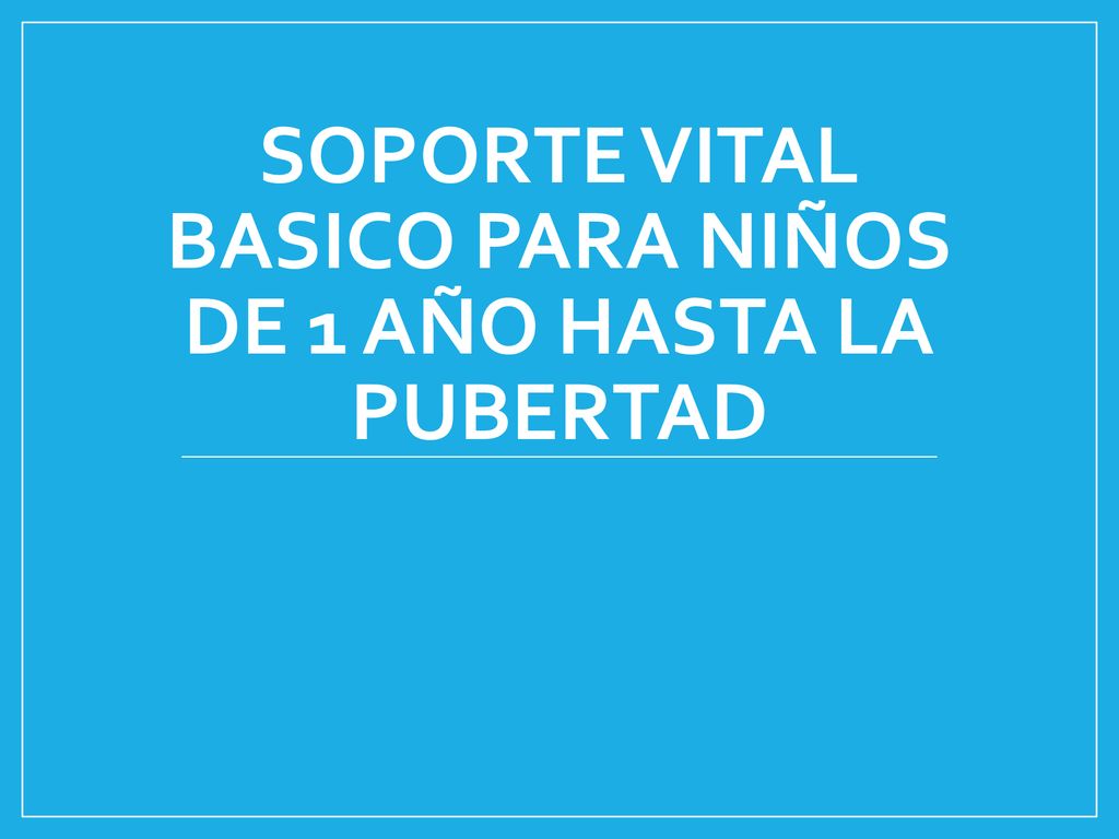 SOPORTE VITAL BASICO PARA NIÑOS DE 1 AÑO HASTA LA PUBERTAD