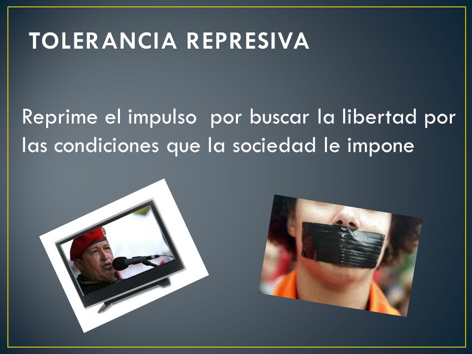 TOLERANCIA REPRESIVA Reprime el impulso por buscar la libertad por las condiciones que la sociedad le impone.