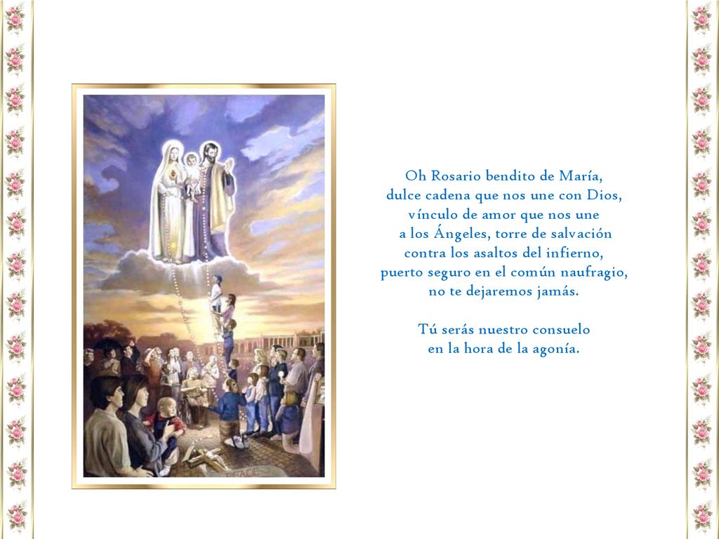 Oh Rosario bendito de María, dulce cadena que nos une con Dios,