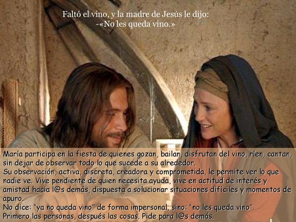 Faltó el vino, y la madre de Jesús le dijo: -«No les queda vino.»