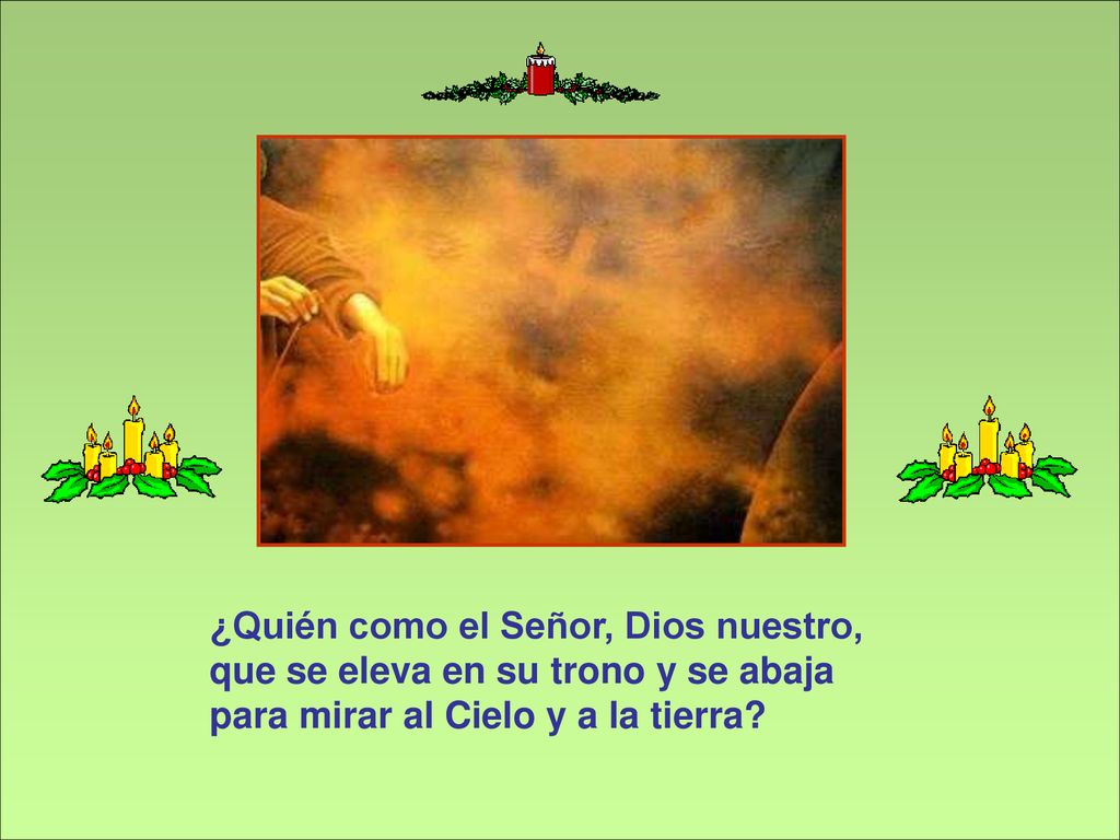 ¿Quién como el Señor, Dios nuestro, que se eleva en su trono y se abaja para mirar al Cielo y a la tierra