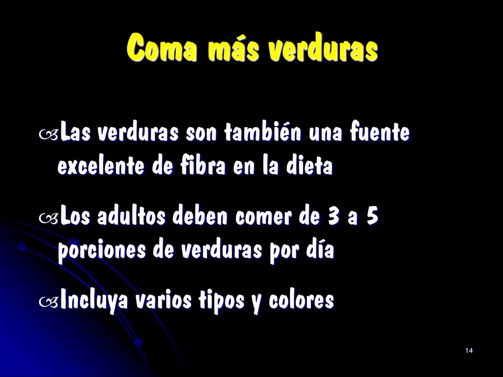 Coma más verduras Las verduras son también una fuente excelente de fibra en la dieta. Los adultos deben comer de 3 a 5 porciones de verduras por día.