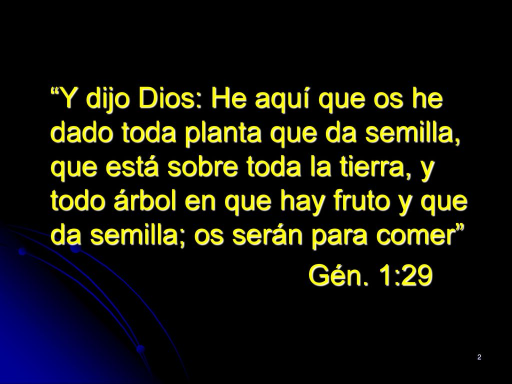 Y dijo Dios: He aquí que os he dado toda planta que da semilla, que está sobre toda la tierra, y todo árbol en que hay fruto y que da semilla; os serán para comer