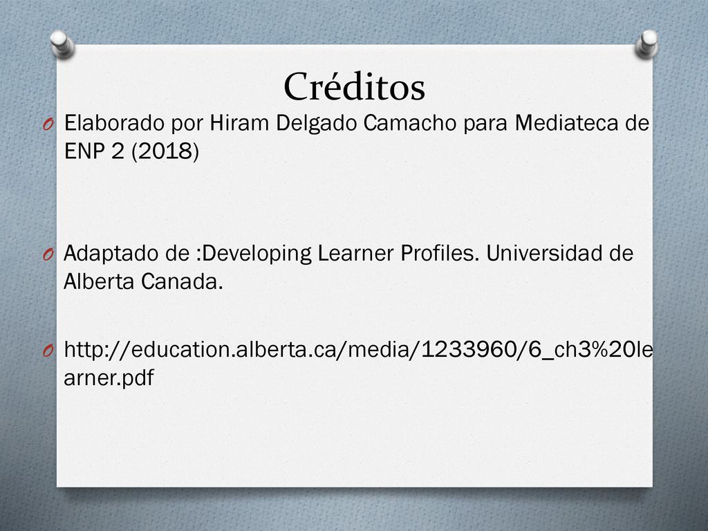 Créditos Elaborado por Hiram Delgado Camacho para Mediateca de ENP 2 (2018) Adaptado de :Developing Learner Profiles. Universidad de Alberta Canada.