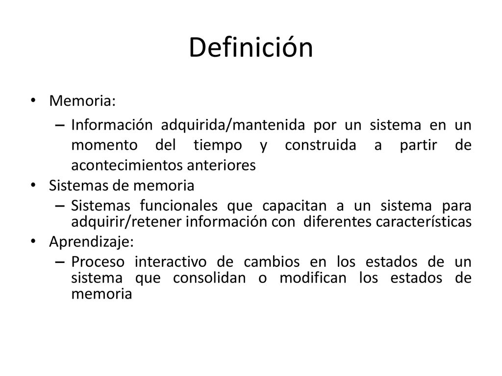 Definición Memoria: Información adquirida/mantenida por un sistema en un momento del tiempo y construida a partir de acontecimientos anteriores.