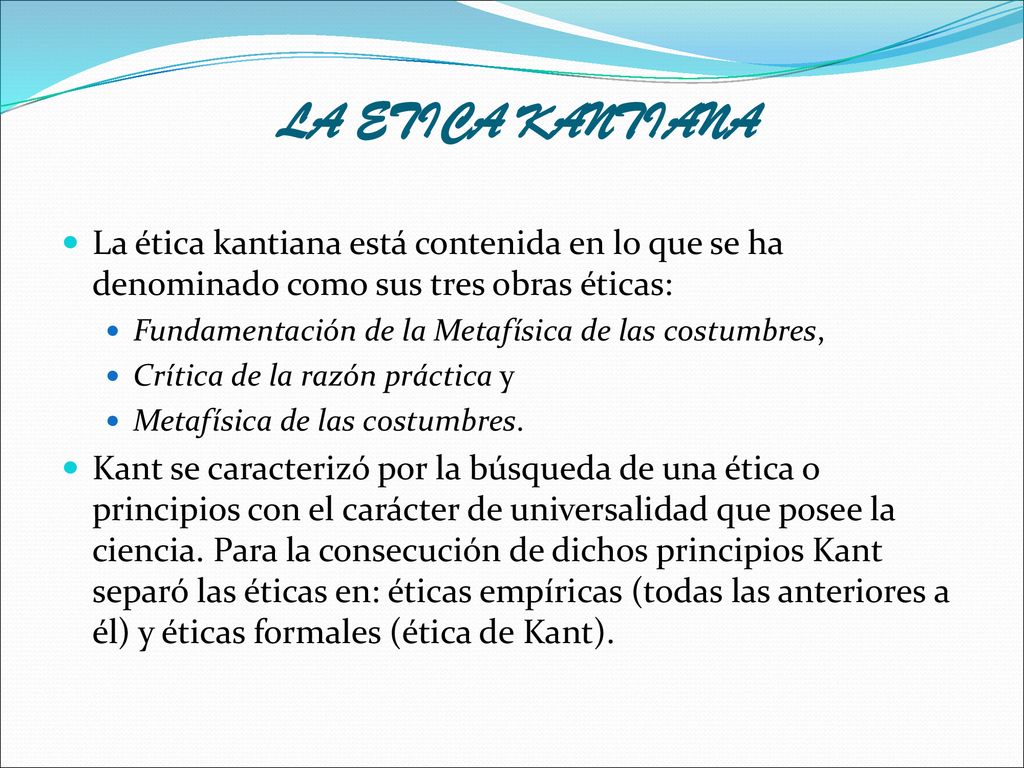 LA ETICA KANTIANA La ética kantiana está contenida en lo que se ha denominado como sus tres obras éticas: