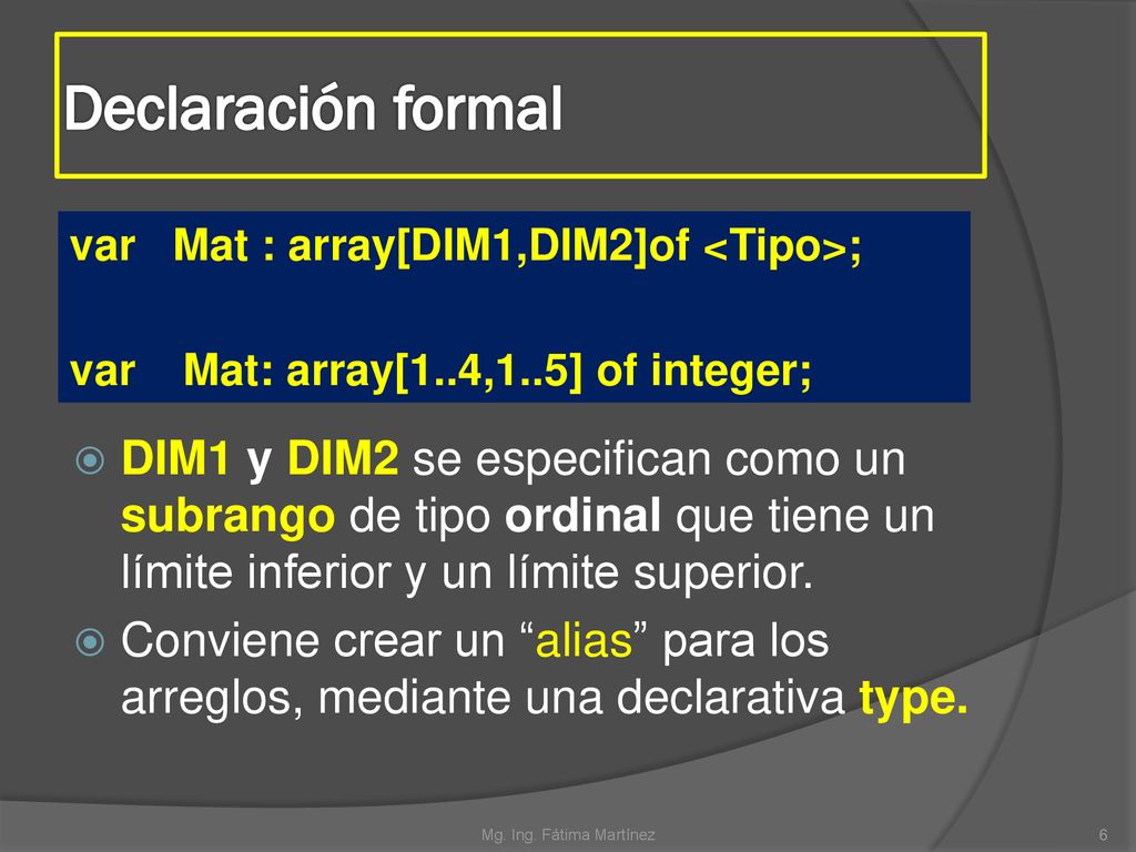 Declaración formal var Mat : array[DIM1,DIM2]of <Tipo>; var Mat: array[1..4,1..5] of integer;