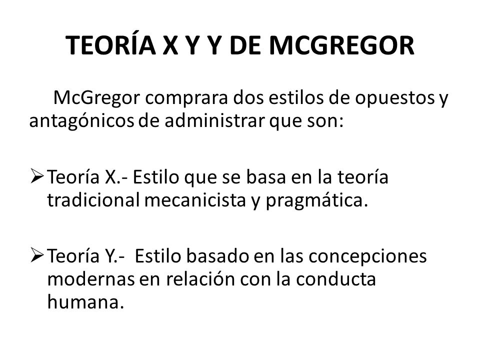 TEORÍA X Y Y DE MCGREGOR McGregor comprara dos estilos de opuestos y antagónicos de administrar que son: