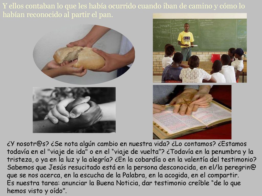 Y ellos contaban lo que les había ocurrido cuando iban de camino y cómo lo habían reconocido al partir el pan.