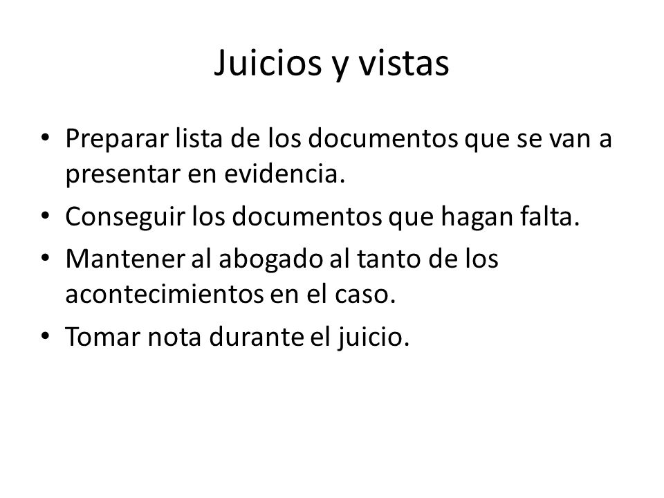 Juicios y vistas Preparar lista de los documentos que se van a presentar en evidencia. Conseguir los documentos que hagan falta.