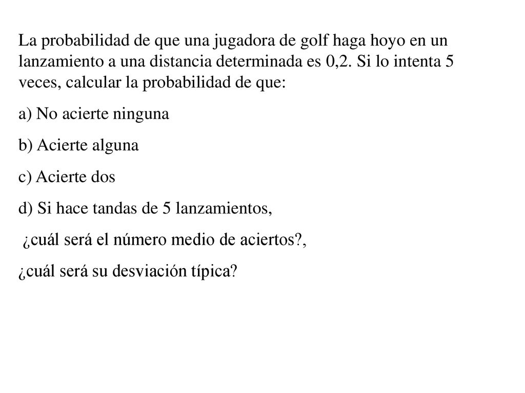 La probabilidad de que una jugadora de golf haga hoyo en un lanzamiento a una distancia determinada es 0,2. Si lo intenta 5 veces, calcular la probabilidad de que:
