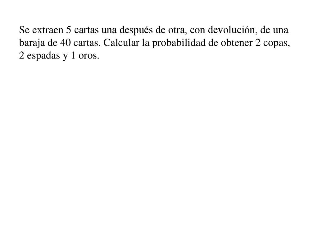 Se extraen 5 cartas una después de otra, con devolución, de una baraja de 40 cartas.