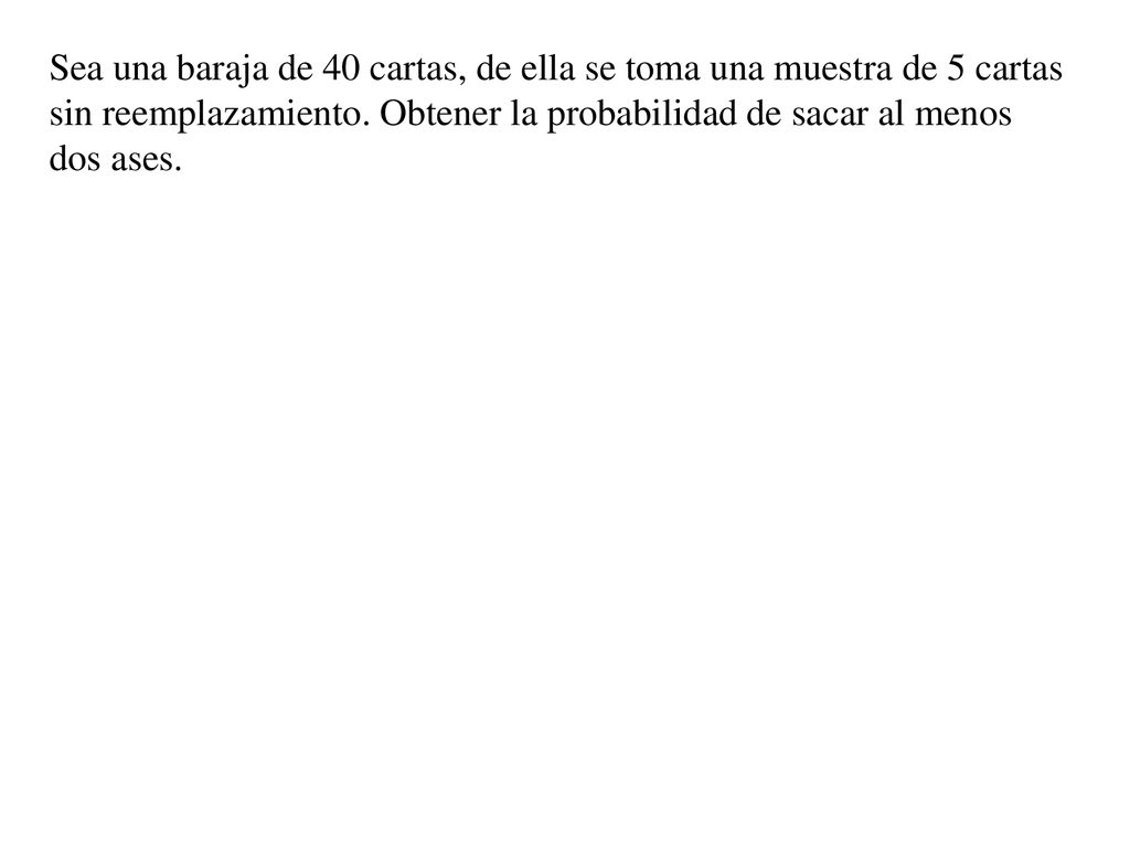 Sea una baraja de 40 cartas, de ella se toma una muestra de 5 cartas sin reemplazamiento.