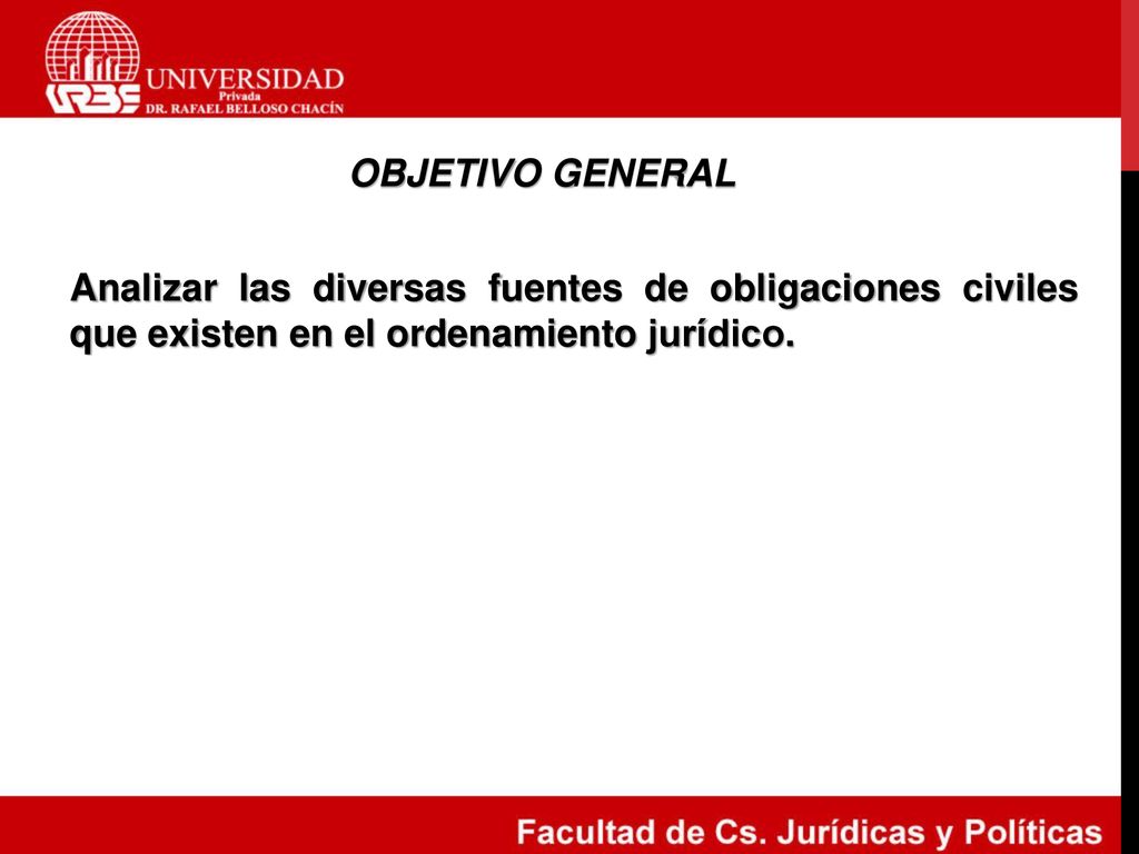 OBJETIVO GENERAL Analizar las diversas fuentes de obligaciones civiles que existen en el ordenamiento jurídico.