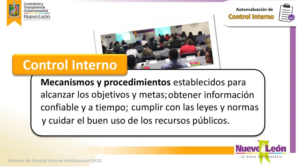 Control Interno Mecanismos y procedimientos establecidos para alcanzar los objetivos y metas; obtener información confiable y a tiempo;