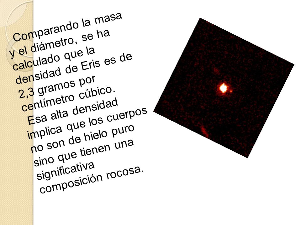Comparando la masa y el diámetro, se ha calculado que la densidad de Eris es de 2,3 gramos por centímetro cúbico.
