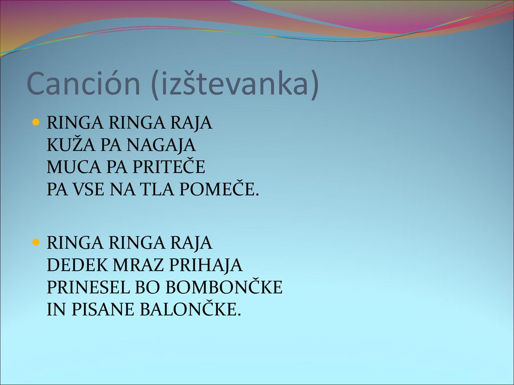 Canción (izštevanka) RINGA RINGA RAJA KUŽA PA NAGAJA MUCA PA PRITEČE PA VSE NA TLA POMEČE.