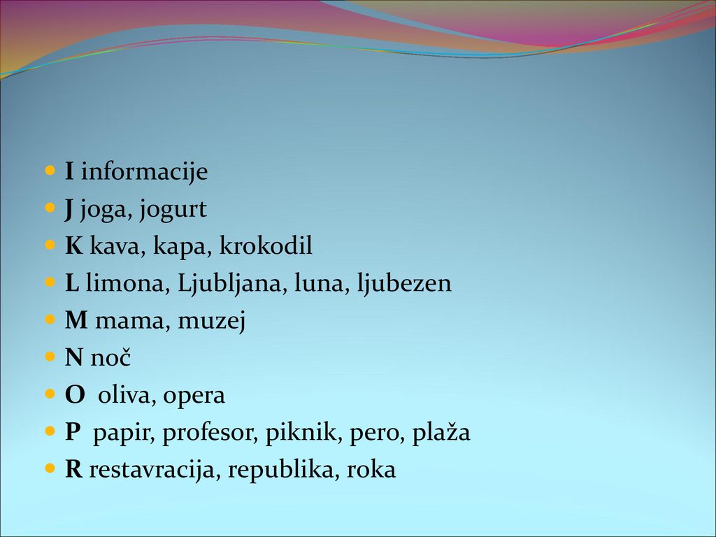 I informacije J joga, jogurt. K kava, kapa, krokodil. L limona, Ljubljana, luna, ljubezen. M mama, muzej.