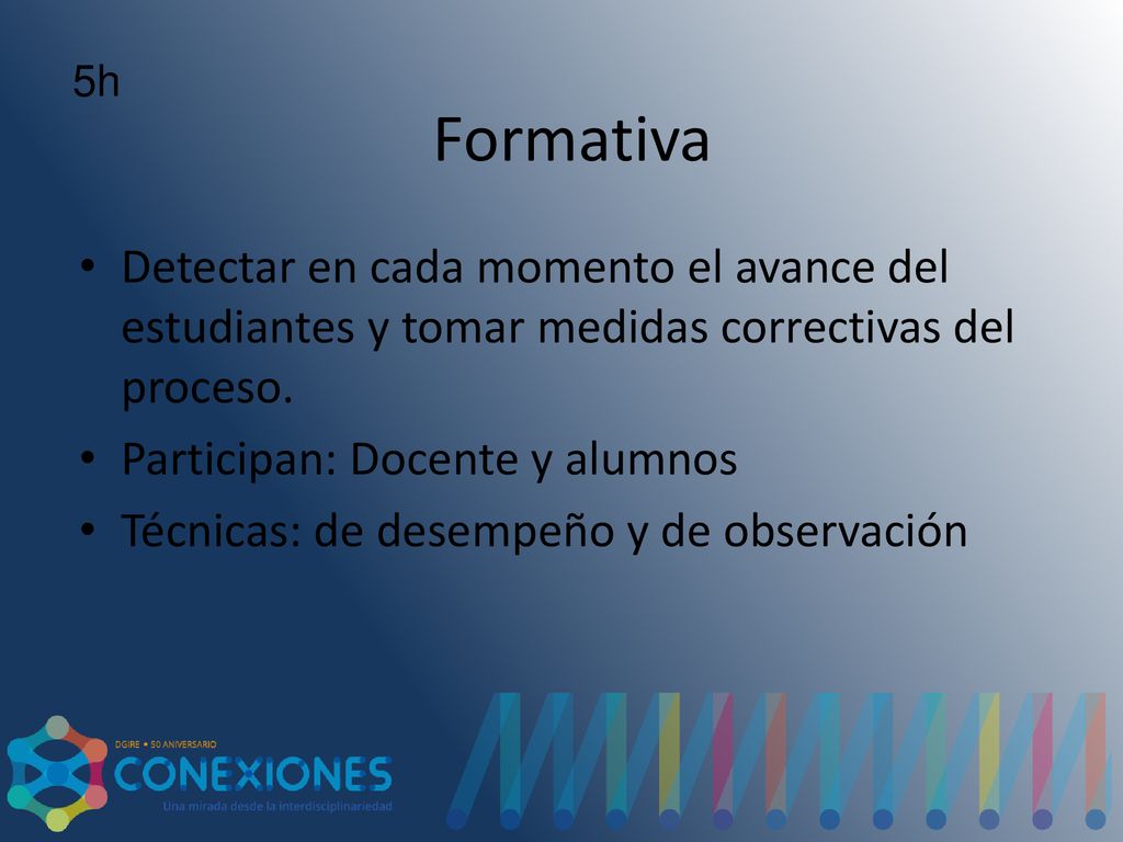 5h Formativa. Detectar en cada momento el avance del estudiantes y tomar medidas correctivas del proceso.