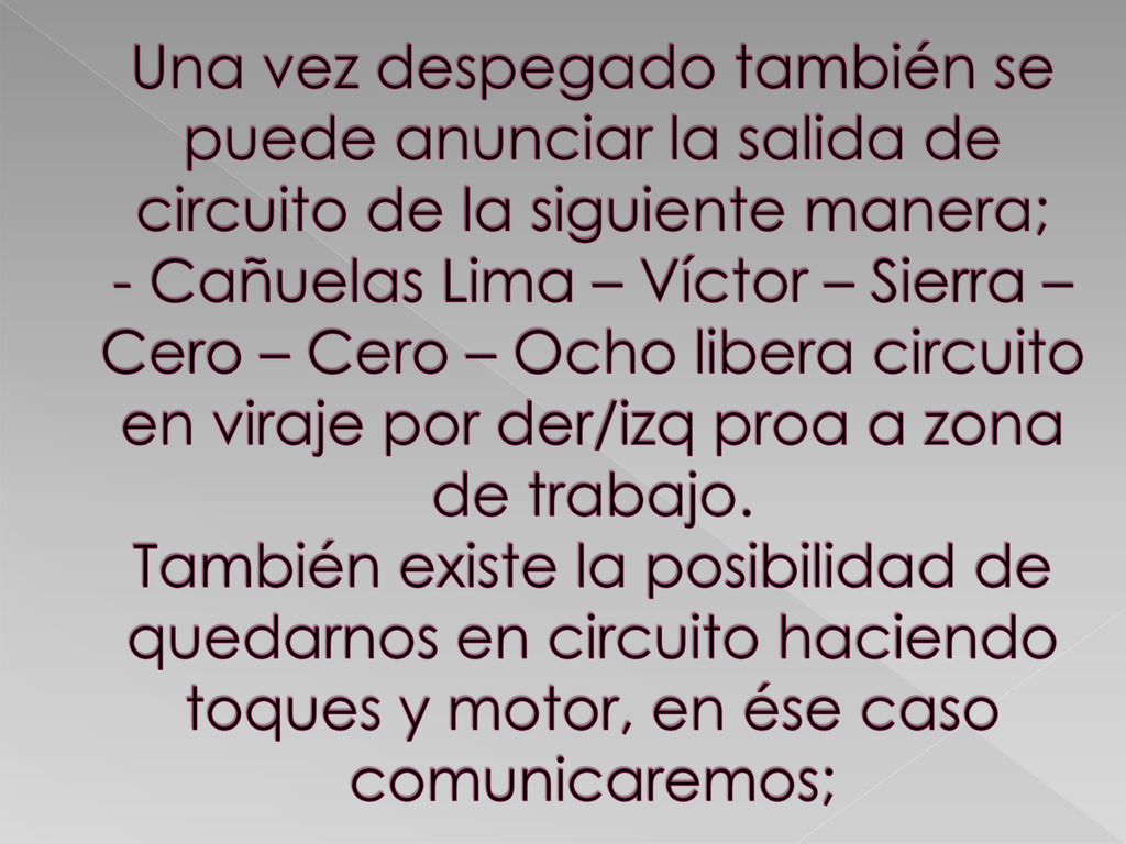 Una vez despegado también se puede anunciar la salida de circuito de la siguiente manera; - Cañuelas Lima – Víctor – Sierra – Cero – Cero – Ocho libera circuito en viraje por der/izq proa a zona de trabajo.
