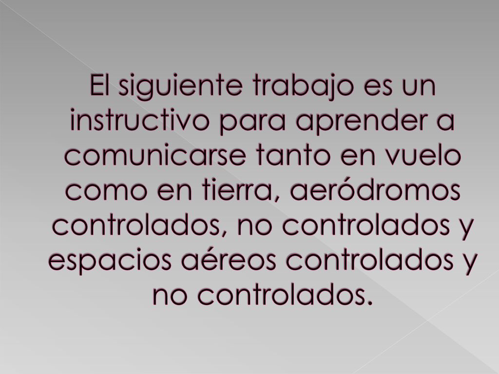 El siguiente trabajo es un instructivo para aprender a comunicarse tanto en vuelo como en tierra, aeródromos controlados, no controlados y espacios aéreos controlados y no controlados.