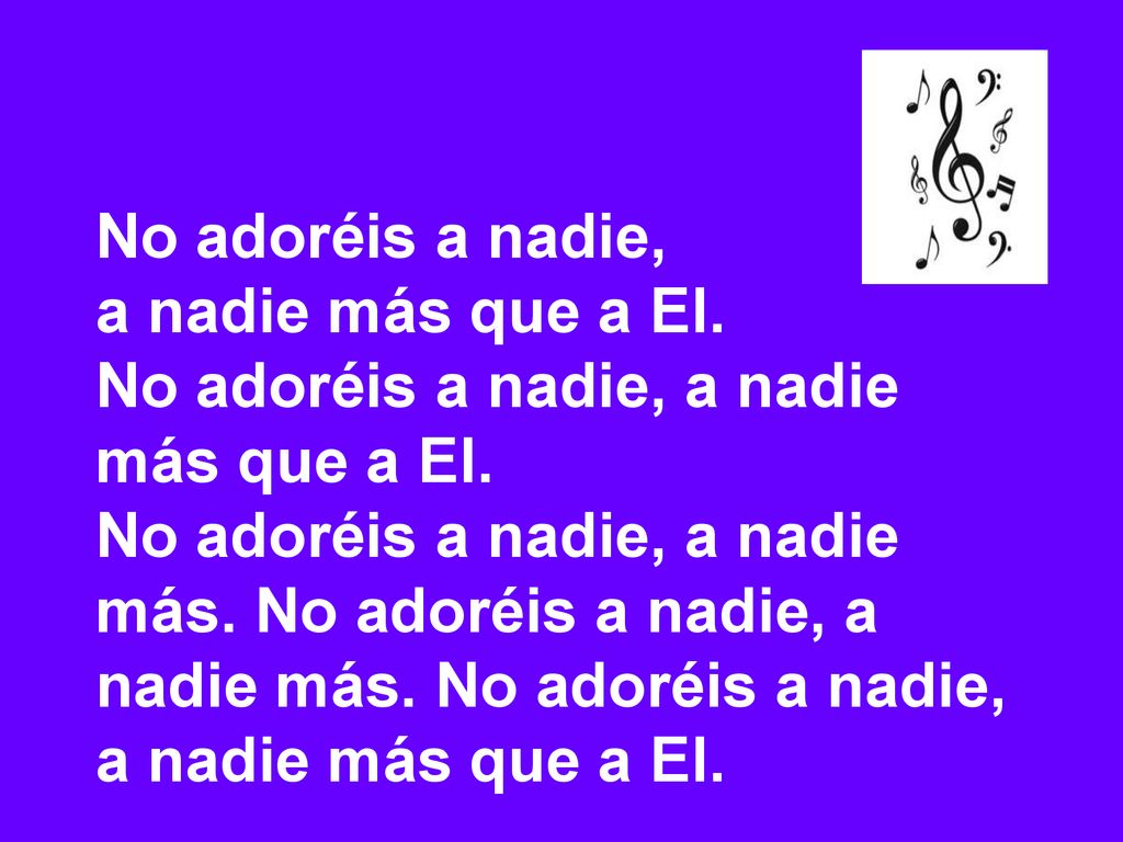 No adoréis a nadie, a nadie más que a El. No adoréis a nadie, a nadie más que a El.